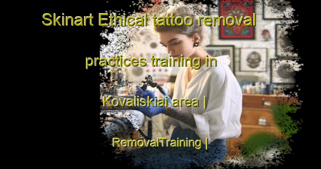 Skinart Ethical tattoo removal practices training in Kovaliskiai area | RemovalTraining | RemovalClasses | SkinartTraining-Lithuania